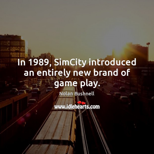 In 1989, SimCity introduced an entirely new brand of game play. Nolan Bushnell Picture Quote