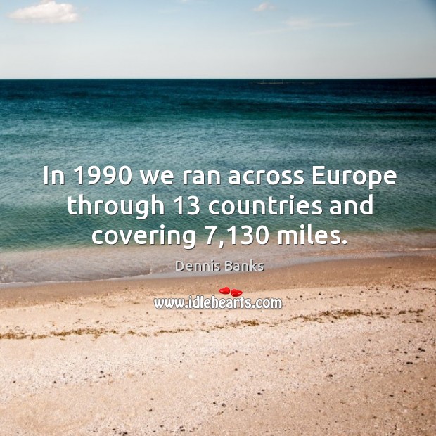 In 1990 we ran across europe through 13 countries and covering 7,130 miles. Dennis Banks Picture Quote