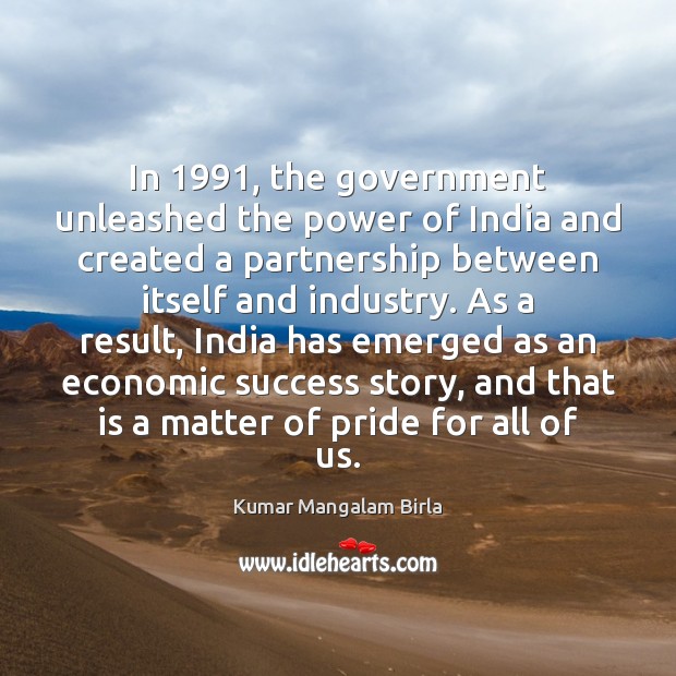 In 1991, the government unleashed the power of India and created a partnership Kumar Mangalam Birla Picture Quote