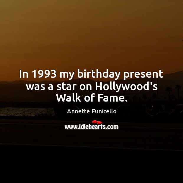 In 1993 my birthday present was a star on Hollywood’s Walk of Fame. Annette Funicello Picture Quote