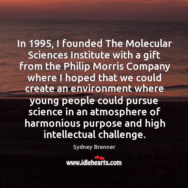 In 1995, I founded the molecular sciences institute with a gift from the philip morris Sydney Brenner Picture Quote