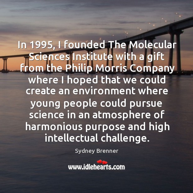 In 1995, I founded The Molecular Sciences Institute with a gift from the Sydney Brenner Picture Quote