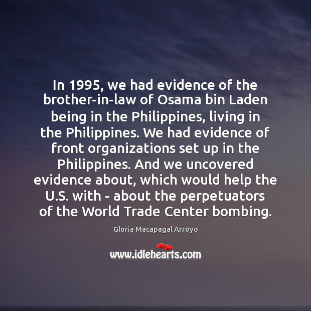 In 1995, we had evidence of the brother-in-law of Osama bin Laden being Gloria Macapagal Arroyo Picture Quote