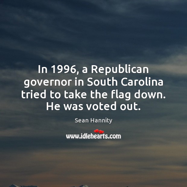In 1996, a Republican governor in South Carolina tried to take the flag Sean Hannity Picture Quote