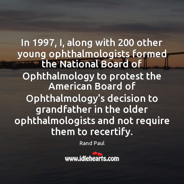 In 1997, I, along with 200 other young ophthalmologists formed the National Board of Rand Paul Picture Quote