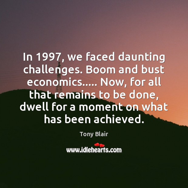 In 1997, we faced daunting challenges. Boom and bust economics….. Now, for all Image