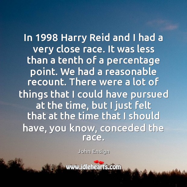 In 1998 Harry Reid and I had a very close race. It was John Ensign Picture Quote