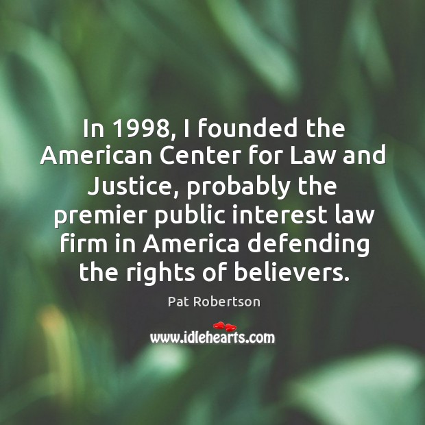 In 1998, I founded the american center for law and justice, probably the premier public Pat Robertson Picture Quote