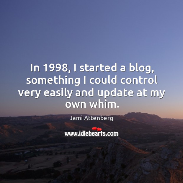 In 1998, I started a blog, something I could control very easily and Jami Attenberg Picture Quote