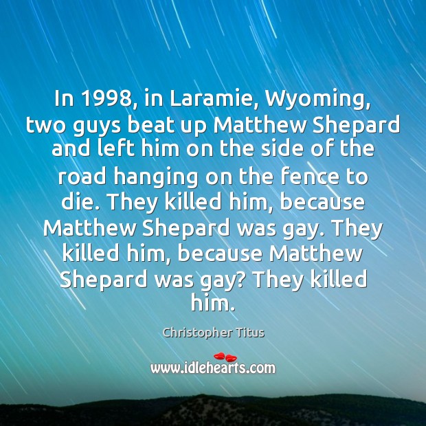 In 1998, in Laramie, Wyoming, two guys beat up Matthew Shepard and left Image
