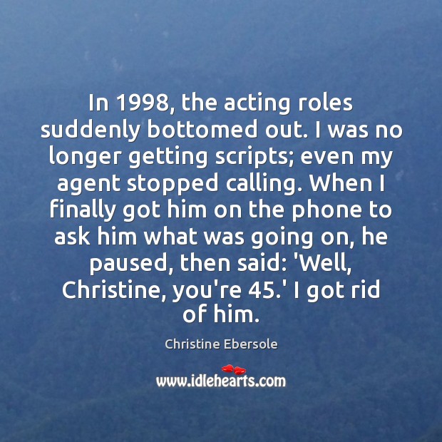 In 1998, the acting roles suddenly bottomed out. I was no longer getting Christine Ebersole Picture Quote