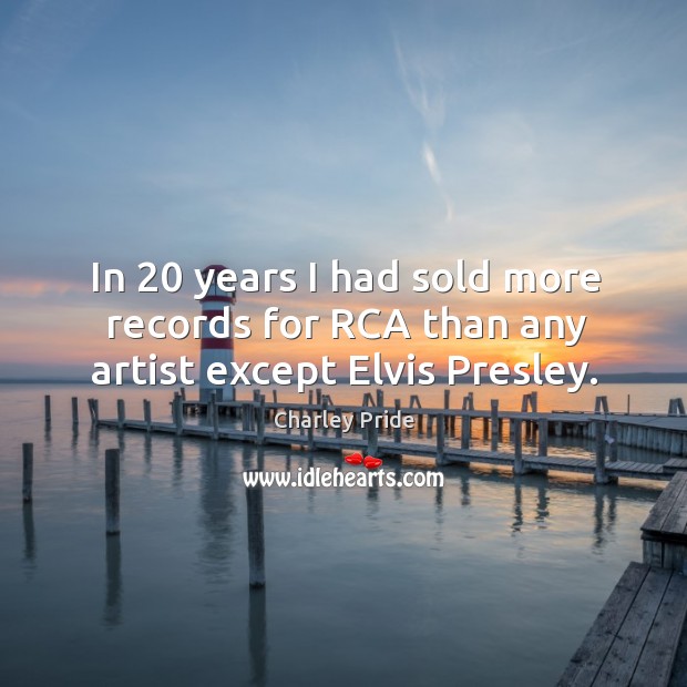 In 20 years I had sold more records for rca than any artist except elvis presley. Charley Pride Picture Quote