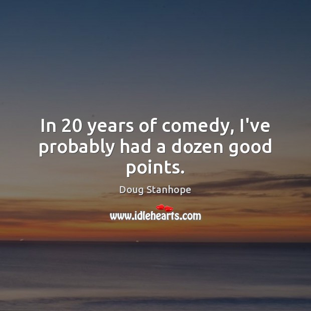 In 20 years of comedy, I’ve probably had a dozen good points. Doug Stanhope Picture Quote