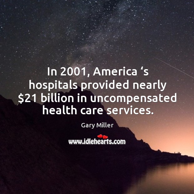 In 2001, america ‘s hospitals provided nearly $21 billion in uncompensated health care services. Image