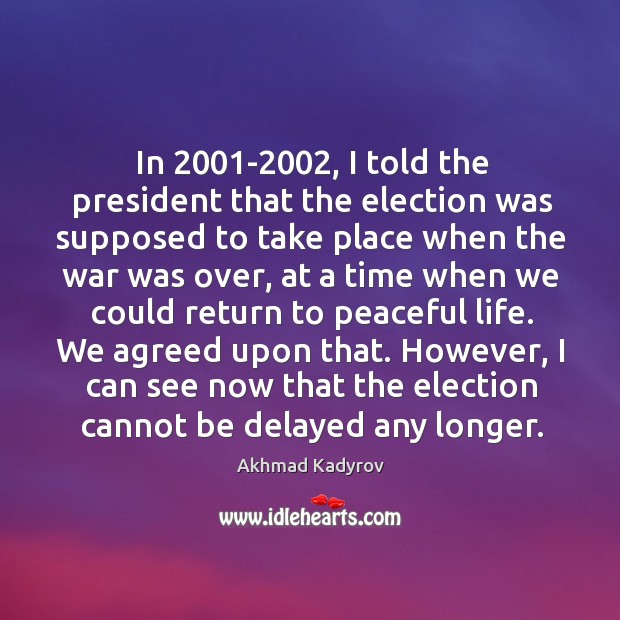 In 2001-2002, I told the president that the election was supposed to take place when the Image