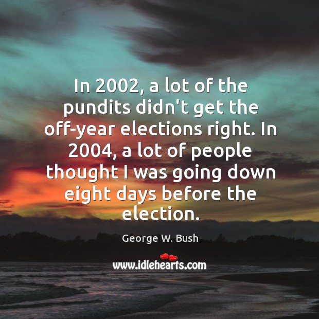 In 2002, a lot of the pundits didn’t get the off-year elections right. George W. Bush Picture Quote