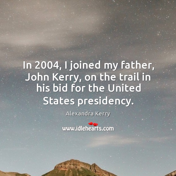 In 2004, I joined my father, john kerry, on the trail in his bid for the united states presidency. Alexandra Kerry Picture Quote