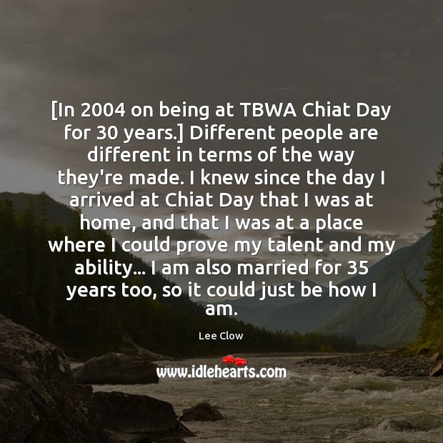 [In 2004 on being at TBWA Chiat Day for 30 years.] Different people are Lee Clow Picture Quote