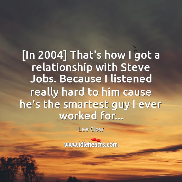 [In 2004] That’s how I got a relationship with Steve Jobs. Because I Lee Clow Picture Quote
