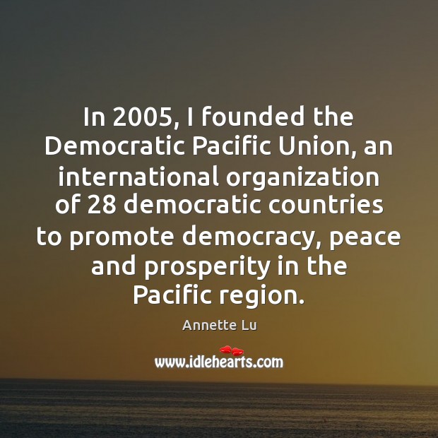 In 2005, I founded the Democratic Pacific Union, an international organization of 28 democratic Image