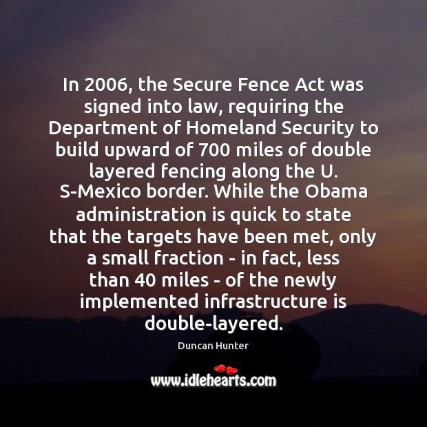 In 2006, the Secure Fence Act was signed into law, requiring the Department Duncan Hunter Picture Quote