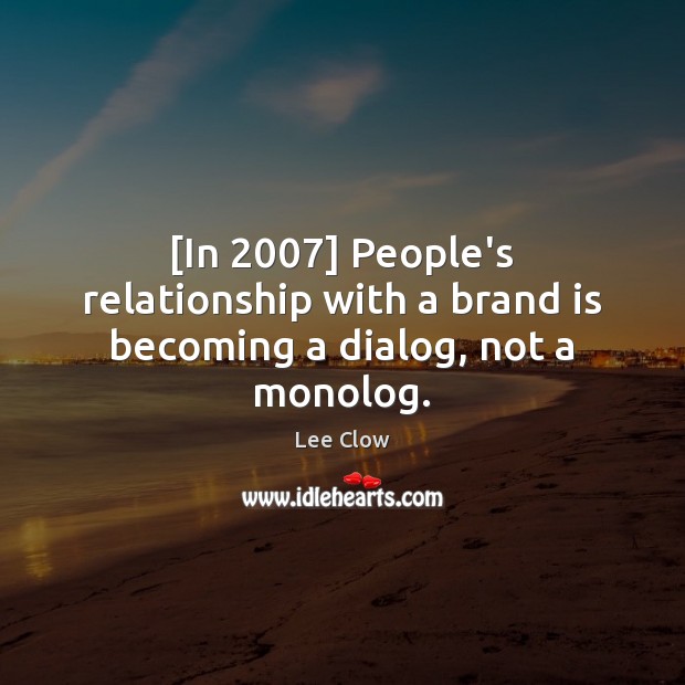 [In 2007] People’s relationship with a brand is becoming a dialog, not a monolog. Lee Clow Picture Quote