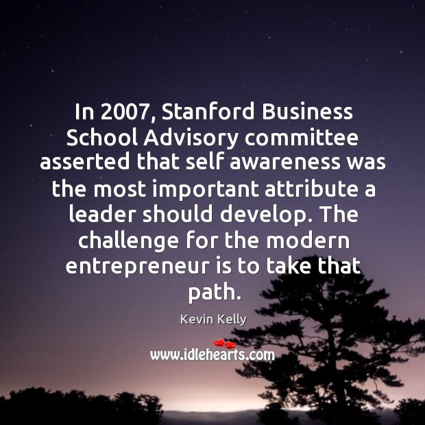 In 2007, Stanford Business School Advisory committee asserted that self awareness was the Kevin Kelly Picture Quote