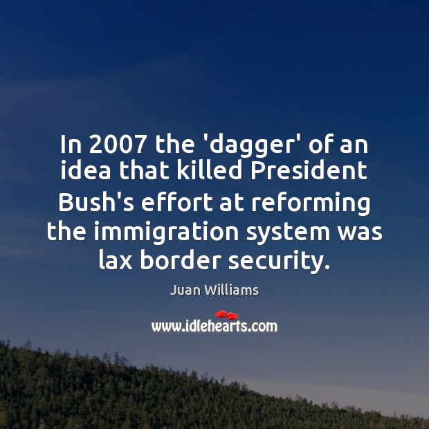 In 2007 the ‘dagger’ of an idea that killed President Bush’s effort at Juan Williams Picture Quote