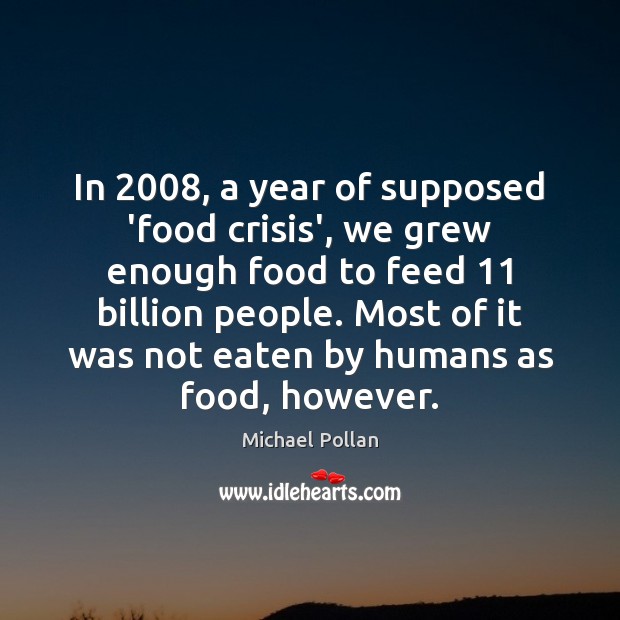 In 2008, a year of supposed ‘food crisis’, we grew enough food to Image