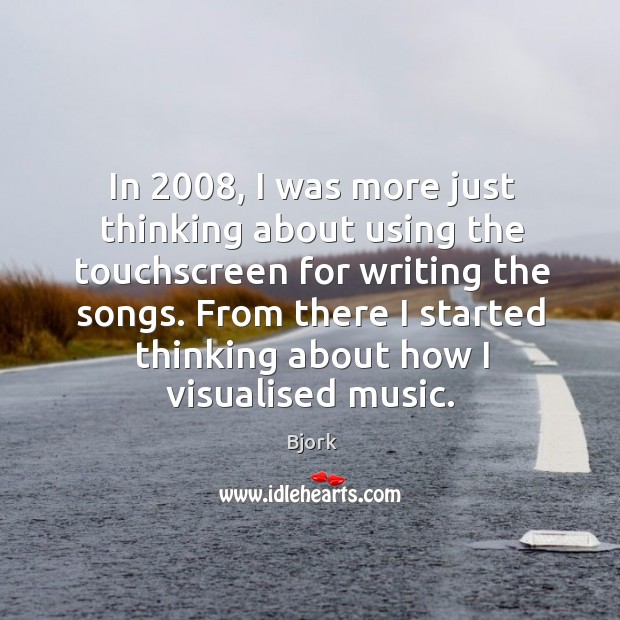 In 2008, I was more just thinking about using the touchscreen for writing Bjork Picture Quote