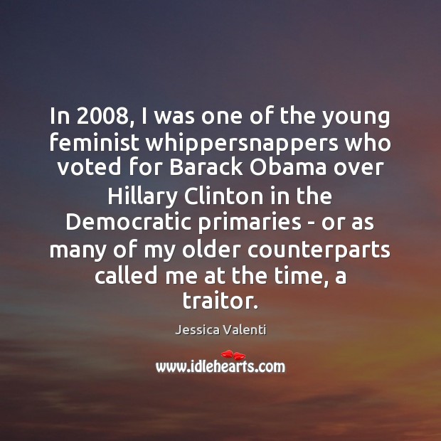 In 2008, I was one of the young feminist whippersnappers who voted for Jessica Valenti Picture Quote