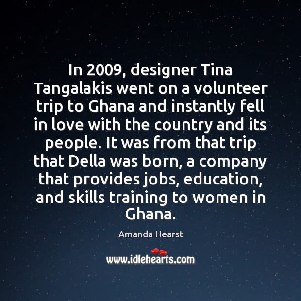 In 2009, designer Tina Tangalakis went on a volunteer trip to Ghana and Amanda Hearst Picture Quote