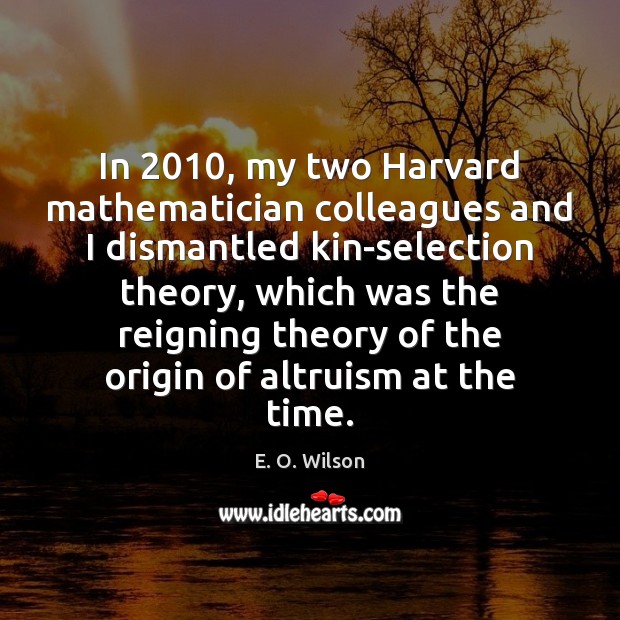 In 2010, my two Harvard mathematician colleagues and I dismantled kin-selection theory, which E. O. Wilson Picture Quote