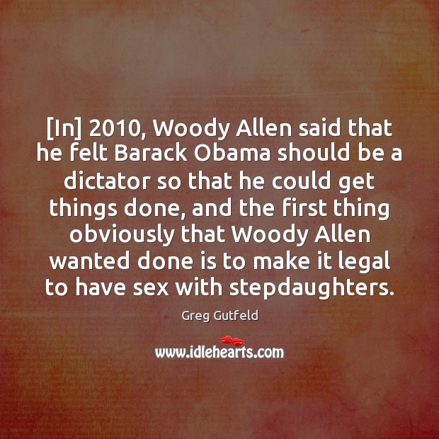 [In] 2010, Woody Allen said that he felt Barack Obama should be a Greg Gutfeld Picture Quote
