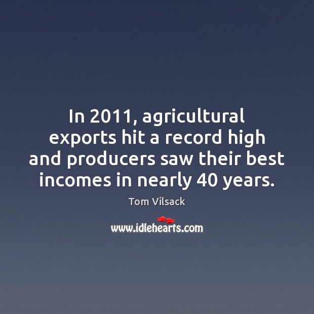 In 2011, agricultural exports hit a record high and producers saw their best Tom Vilsack Picture Quote