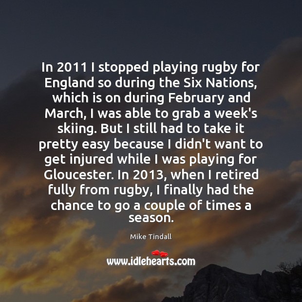 In 2011 I stopped playing rugby for England so during the Six Nations, Mike Tindall Picture Quote