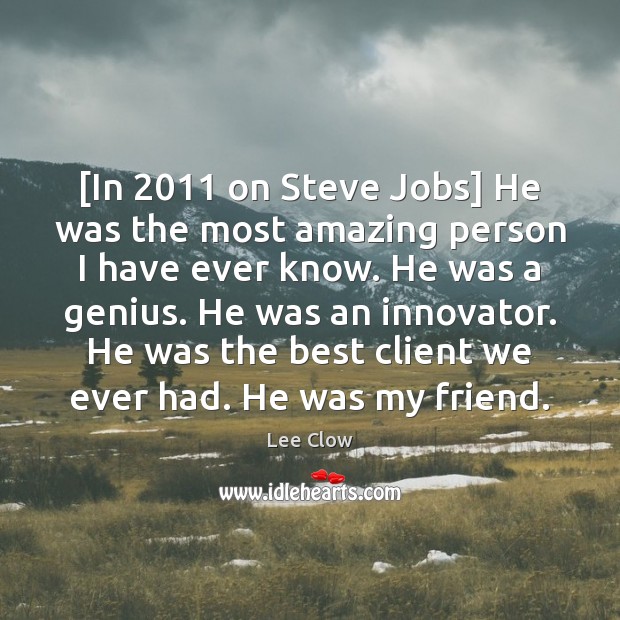 [In 2011 on Steve Jobs] He was the most amazing person I have Lee Clow Picture Quote