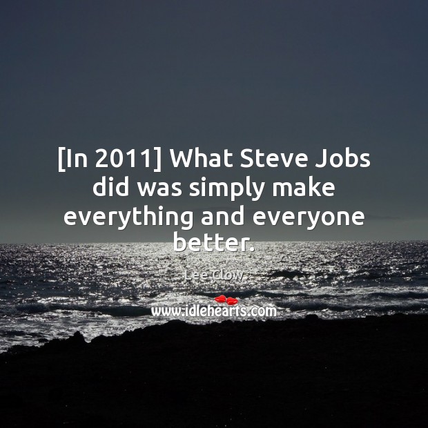 [In 2011] What Steve Jobs did was simply make everything and everyone better. Lee Clow Picture Quote