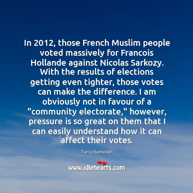 In 2012, those French Muslim people voted massively for Francois Hollande against Nicolas Tariq Ramadan Picture Quote