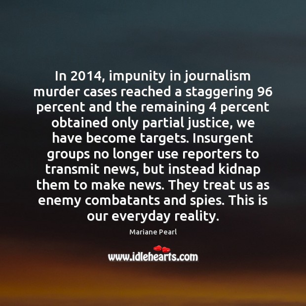 In 2014, impunity in journalism murder cases reached a staggering 96 percent and the Mariane Pearl Picture Quote