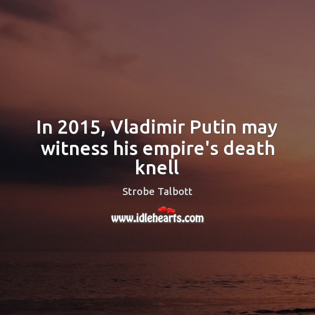 In 2015, Vladimir Putin may witness his empire’s death knell Image