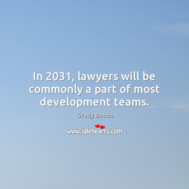In 2031, lawyers will be commonly a part of most development teams. Grady Booch Picture Quote