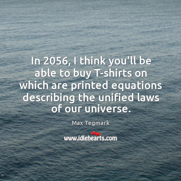 In 2056, I think you’ll be able to buy T-shirts on which are Max Tegmark Picture Quote