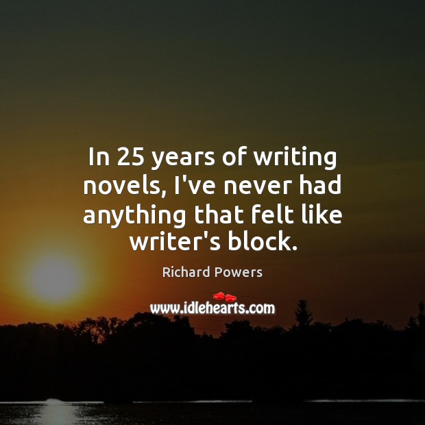 In 25 years of writing novels, I’ve never had anything that felt like writer’s block. Richard Powers Picture Quote