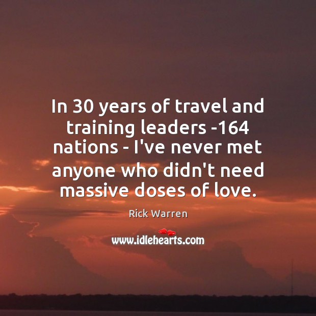 In 30 years of travel and training leaders -164 nations – I’ve never Rick Warren Picture Quote