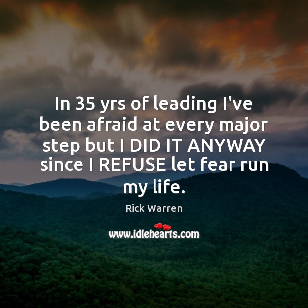 In 35 yrs of leading I’ve been afraid at every major step but Rick Warren Picture Quote