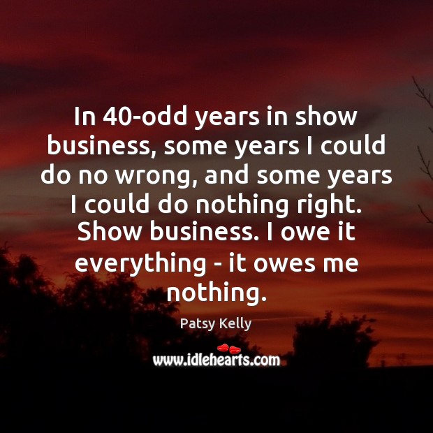 In 40-odd years in show business, some years I could do no Patsy Kelly Picture Quote