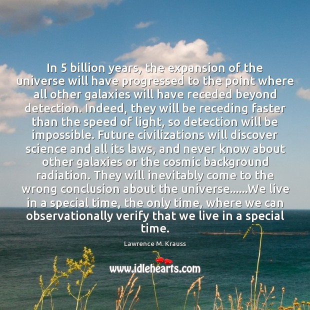 In 5 billion years, the expansion of the universe will have progressed to Lawrence M. Krauss Picture Quote