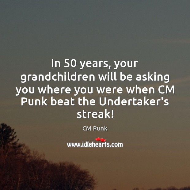 In 50 years, your grandchildren will be asking you where you were when CM Punk Picture Quote