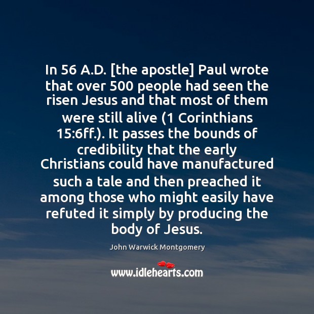In 56 A.D. [the apostle] Paul wrote that over 500 people had seen John Warwick Montgomery Picture Quote